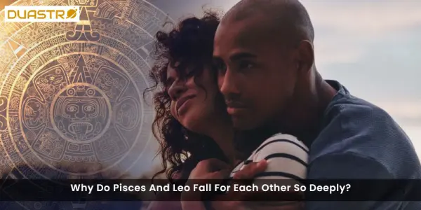 Why Do Pisces And Leo Fall For Each Other So Deeply?
